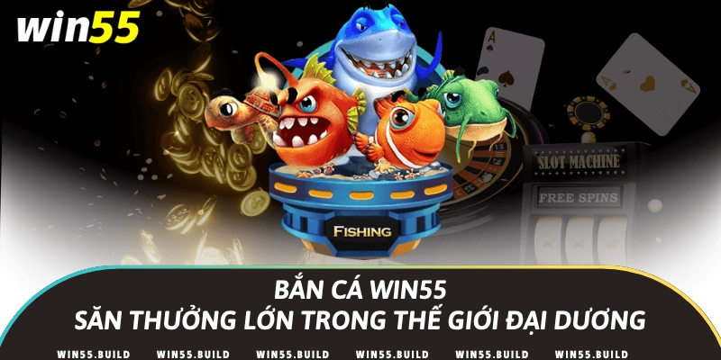 Bắn cá Win55 – Săn thưởng lớn trong thế giới đại dương