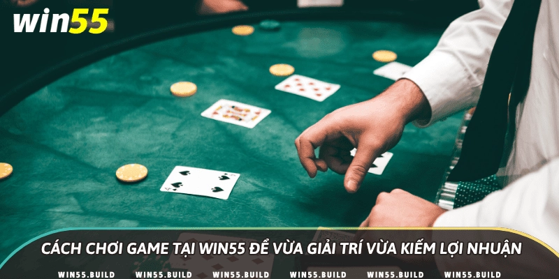 Cách chơi game tại Win55 để vừa giải trí vừa kiếm lợi nhuận