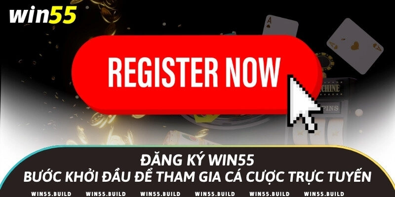 Đăng ký Win55 – Bước khởi đầu để tham gia cá cược trực tuyến