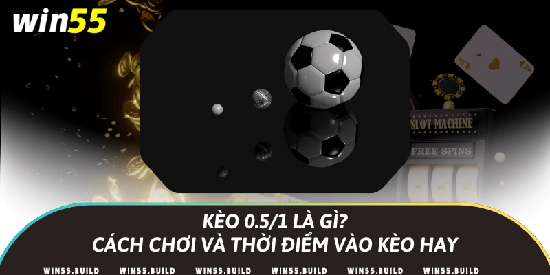 Kèo 0.5/1 là gì? Cách chơi và thời điểm vào kèo hay