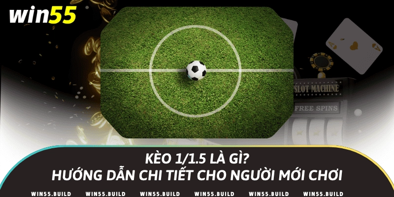 Kèo 1/1.5 là gì? Hướng dẫn chi tiết cho người mới chơi