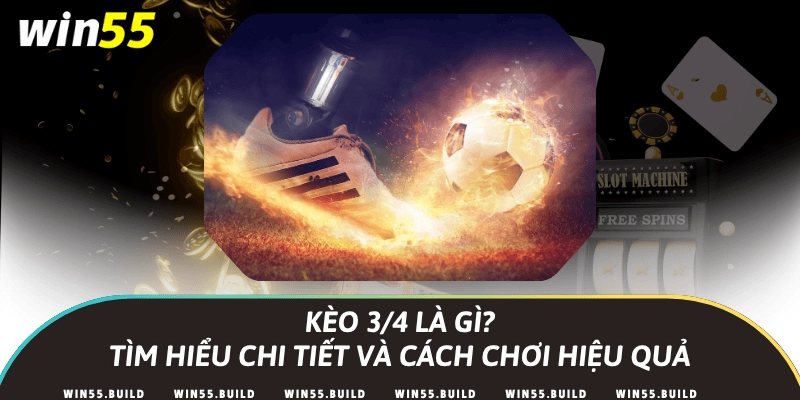 Kèo 3/4 là gì? Tìm hiểu chi tiết và cách chơi hiệu quả