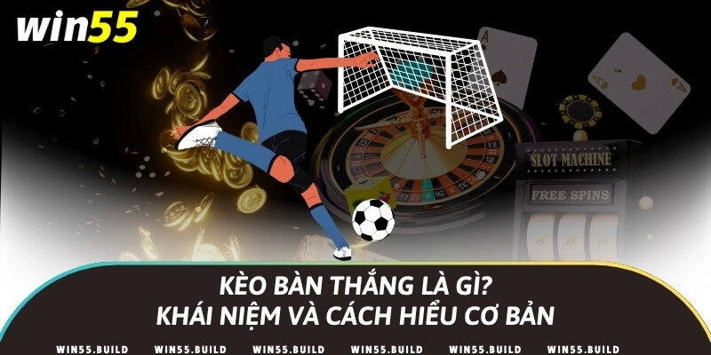 Kèo bàn thắng là gì? Khái niệm và cách hiểu cơ bản