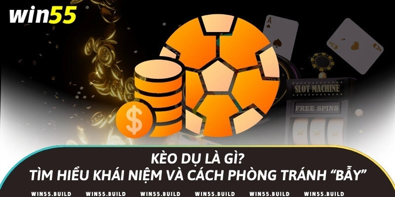 Kèo dụ là gì? Tìm hiểu khái niệm và cách phòng tránh “bẫy”