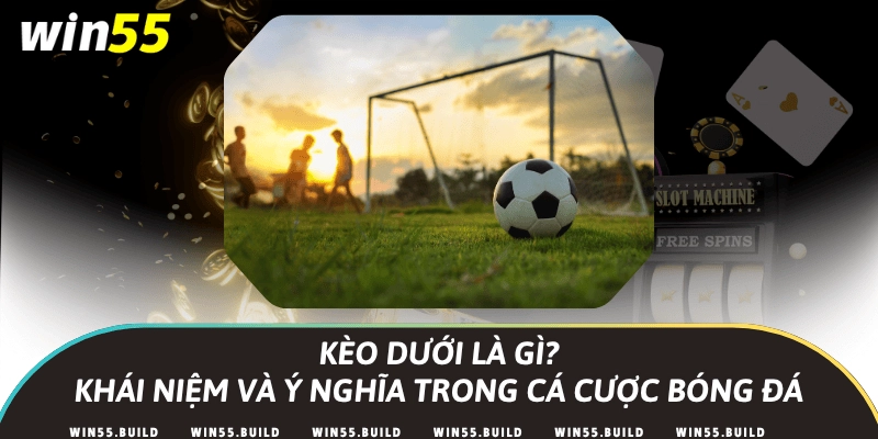 Kèo dưới là gì? Khái niệm và ý nghĩa trong cá cược bóng đá