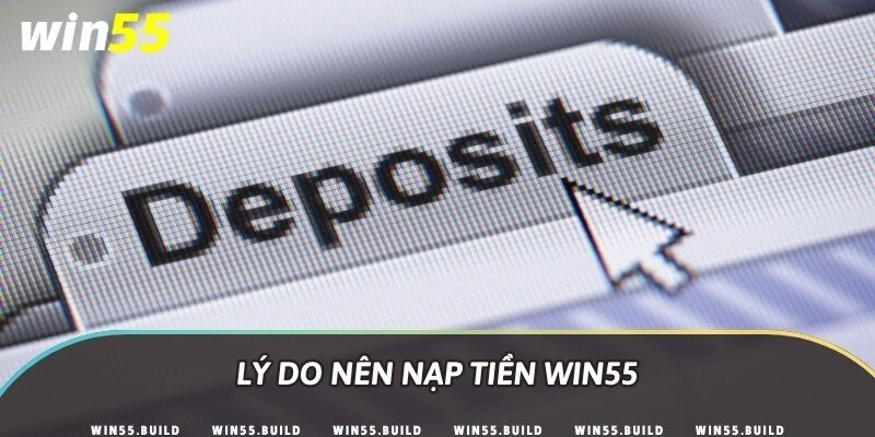 Lý do nên nạp tiền Win55