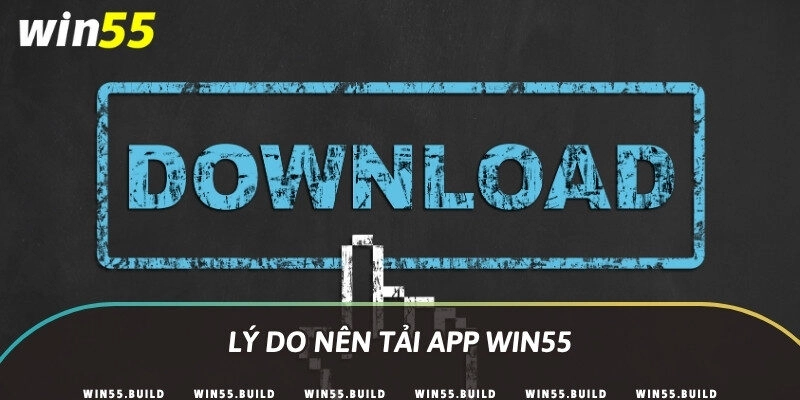 Lý do nên tải app Win55