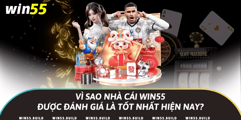 Vì sao nhà cái Win55 được đánh giá là tốt nhất hiện nay?